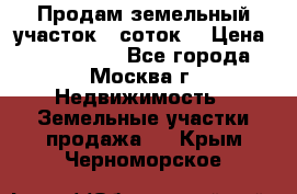 Продам земельный участок 7 соток. › Цена ­ 1 200 000 - Все города, Москва г. Недвижимость » Земельные участки продажа   . Крым,Черноморское